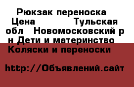 Рюкзак-переноска › Цена ­ 1 000 - Тульская обл., Новомосковский р-н Дети и материнство » Коляски и переноски   